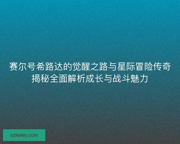 赛尔号希路达的觉醒之路与星际冒险传奇揭秘全面解析成长与战斗魅力